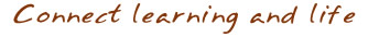 Connect learning and life Connect learning and life